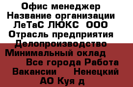 Офис-менеджер › Название организации ­ ЛеТаС-ЛЮКС, ООО › Отрасль предприятия ­ Делопроизводство › Минимальный оклад ­ 13 000 - Все города Работа » Вакансии   . Ненецкий АО,Куя д.